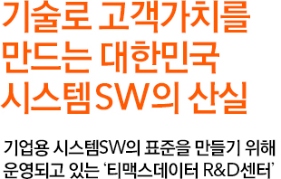 기술로 고객가치를 만드는 대한민국 시스템 SW의 산실 기업용 시스템SW의 표준을 만들기 위해 운영되고 있는 ‘티베로 R&D센터’입니다.