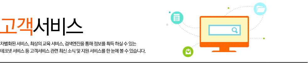 고객서비스 차별화된 서비스, 최상의 교육 서비스! 검색엔진을 통해 정보를 획득 하실 수 있는 테크넷 서비스 등 고객서비스 관련 최신 소식 및 지원 서비스를 한눈에 보실수 있습니다.